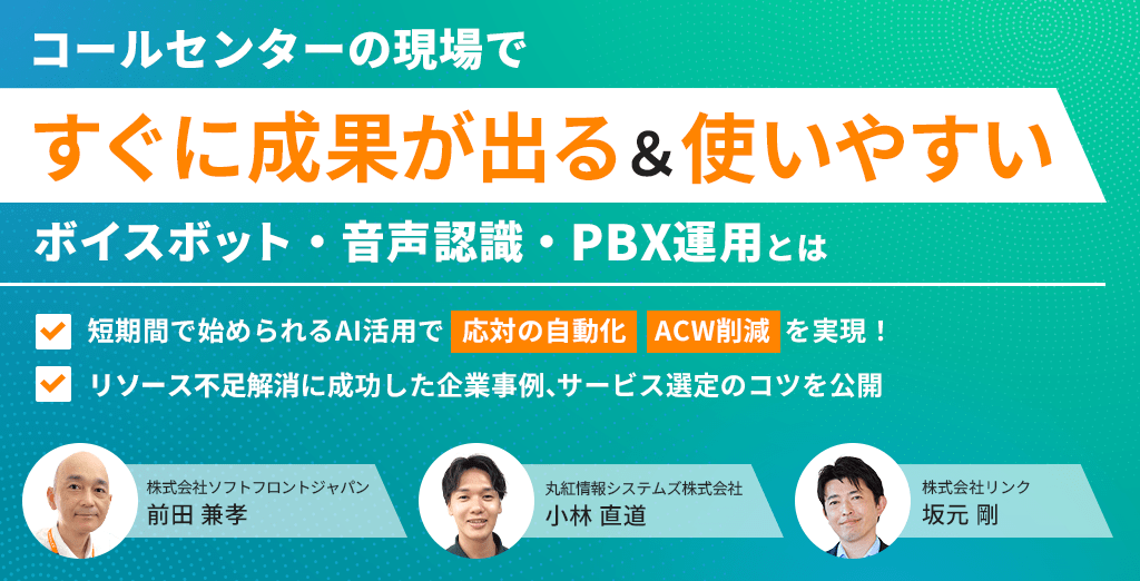 コールセンターの現場で【すぐに成果が出る＆使いやすい】 ボイスボット・音声認識・PBX運用とは 〜 短期間で始められるAI活用で「応対の自動化」「ACW削減」を実現！ リソース不足解消に成功した企業事例、サービス選定のコツを公開 〜