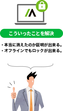 【こういったことを解決】・本当に消えたのか証明が出来る。・オフラインでもロックが出来る。