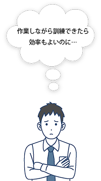 作業しながら訓練できたら効率もよいのに…