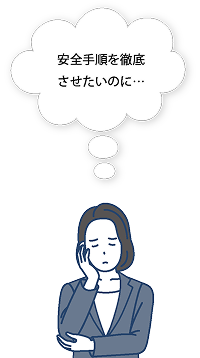 安全手順を徹底させたいのに…