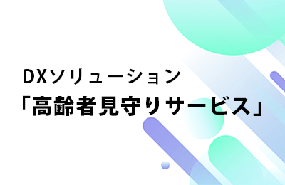 DXソリューション「高齢者見守りサービス」