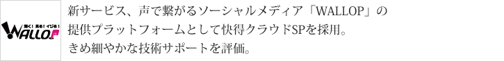 新サービス、声で繋がるソーシャルメディア「WALLOP」の提供プラットフォームとして快得クラウドSPを採用。