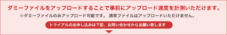 ダミーファイルをアップロードすることで事前にアップロード速度を計測いただけます。