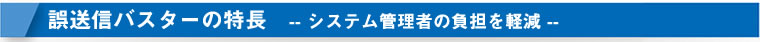 誤送信バスターの特長：システム管理者の負担を軽減--