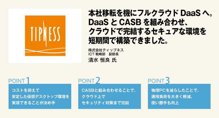 本社移転を機にフルクラウドDaaSへ。DaaSとCASBを組み合わせ、クラウドで完結するセキュアな環境を短期間で構築できました。株式会社ティップネス ICT戦略部 副部長 清水 恒良 氏