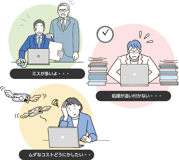 ミスが多いよ･･　処理が追い付かない･･　ムダなコストどうにかしたい･･